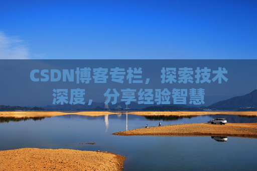 CSDN博客专栏，探索技术深度，分享经验智慧